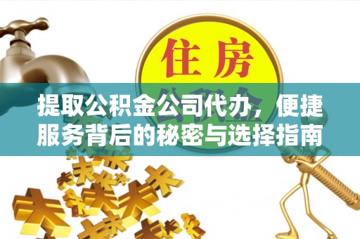 朔州提取公积金公司代办，便捷服务背后的秘密与选择指南