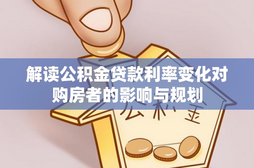 朔州解读公积金贷款利率变化对购房者的影响与规划