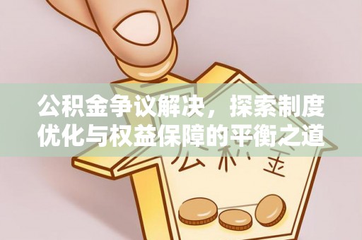 朔州公积金争议解决，探索制度优化与权益保障的平衡之道