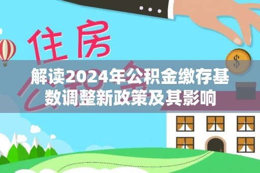 朔州解读2024年公积金缴存基数调整新政策及其影响