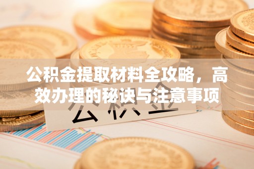 朔州公积金提取材料全攻略，高效办理的秘诀与注意事项