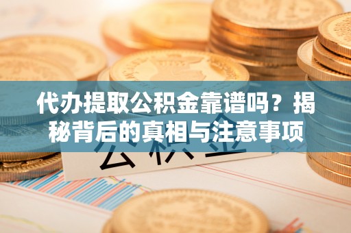 朔州代办提取公积金靠谱吗？揭秘背后的真相与注意事项