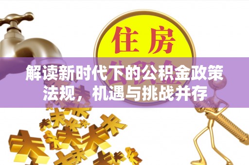 朔州解读新时代下的公积金政策法规，机遇与挑战并存
