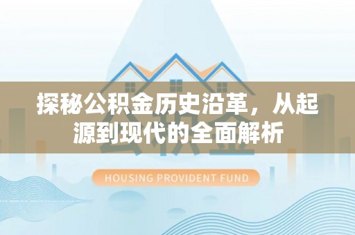 朔州探秘公积金历史沿革，从起源到现代的全面解析