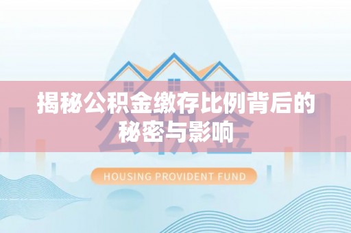 朔州揭秘公积金缴存比例背后的秘密与影响