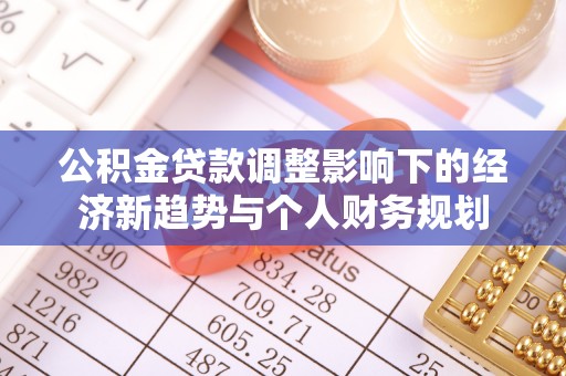 朔州公积金贷款调整影响下的经济新趋势与个人财务规划