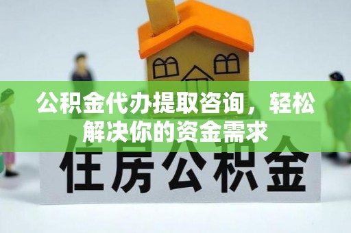 朔州公积金代办提取咨询，轻松解决你的资金需求