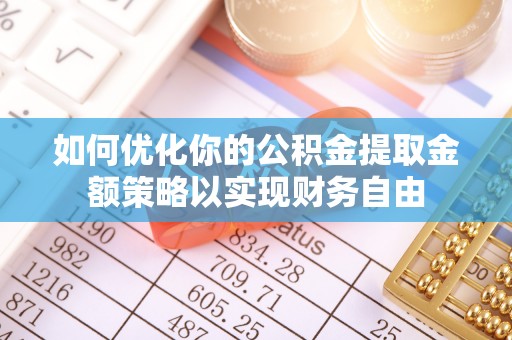 朔州如何优化你的公积金提取金额策略以实现财务自由