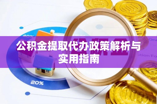 朔州公积金提取代办政策解析与实用指南