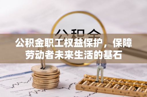朔州公积金职工权益保护，保障劳动者未来生活的基石