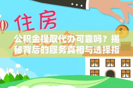 朔州公积金提取代办可靠吗？揭秘背后的服务真相与选择指南