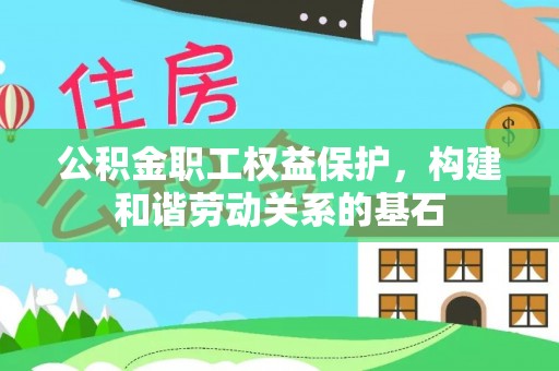 朔州公积金职工权益保护，构建和谐劳动关系的基石
