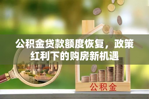 朔州公积金贷款额度恢复，政策红利下的购房新机遇