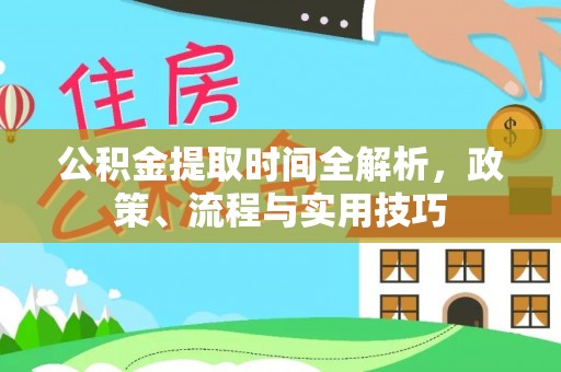 朔州公积金提取时间全解析，政策、流程与实用技巧