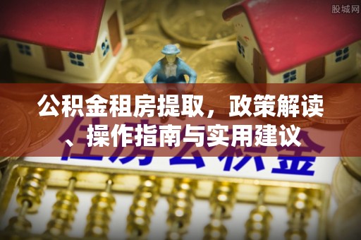朔州公积金租房提取，政策解读、操作指南与实用建议
