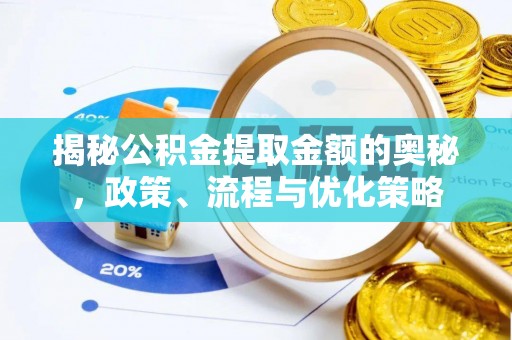 朔州揭秘公积金提取金额的奥秘，政策、流程与优化策略