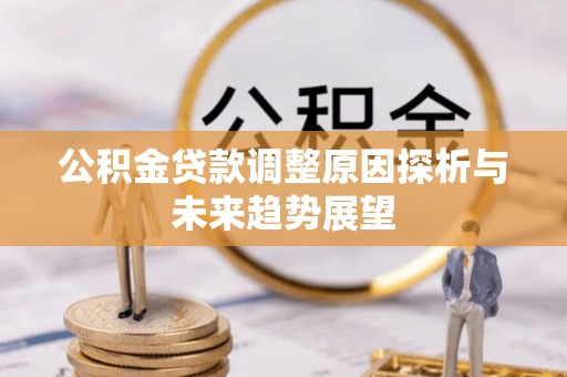 朔州公积金贷款调整原因探析与未来趋势展望