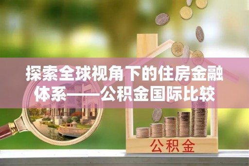朔州探索全球视角下的住房金融体系——公积金国际比较