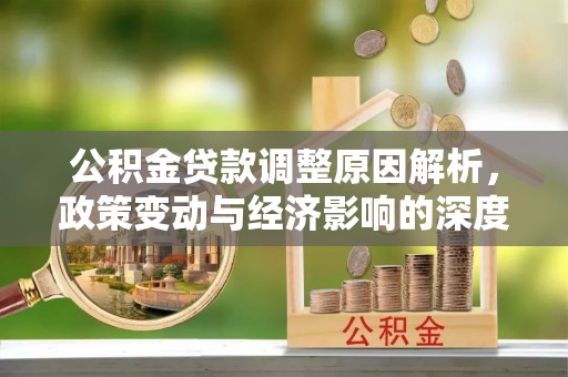 朔州公积金贷款调整原因解析，政策变动与经济影响的深度探讨