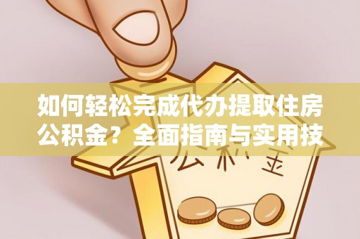 朔州如何轻松完成代办提取住房公积金？全面指南与实用技巧