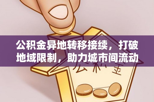 朔州公积金异地转移接续，打破地域限制，助力城市间流动新趋势