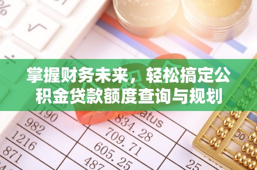 朔州掌握财务未来，轻松搞定公积金贷款额度查询与规划