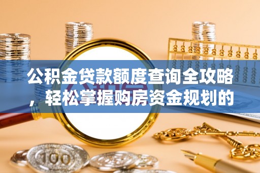 朔州公积金贷款额度查询全攻略，轻松掌握购房资金规划的关键