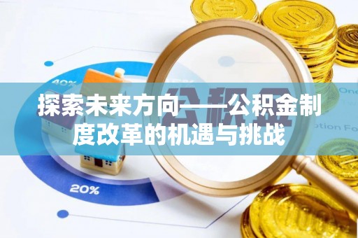 朔州探索未来方向——公积金制度改革的机遇与挑战