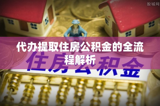 朔州代办提取住房公积金的全流程解析