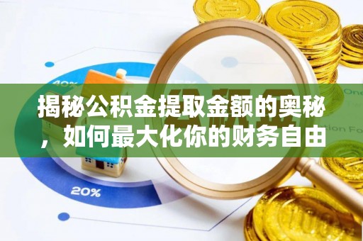 朔州揭秘公积金提取金额的奥秘，如何最大化你的财务自由