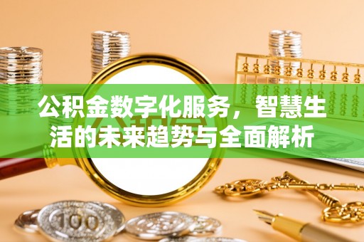 朔州公积金数字化服务，智慧生活的未来趋势与全面解析
