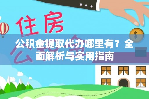 朔州公积金提取代办哪里有？全面解析与实用指南