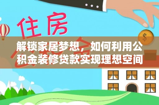 朔州解锁家居梦想，如何利用公积金装修贷款实现理想空间