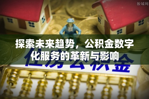 朔州探索未来趋势，公积金数字化服务的革新与影响