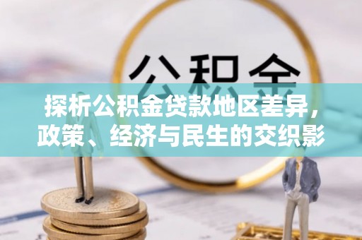 朔州探析公积金贷款地区差异，政策、经济与民生的交织影响