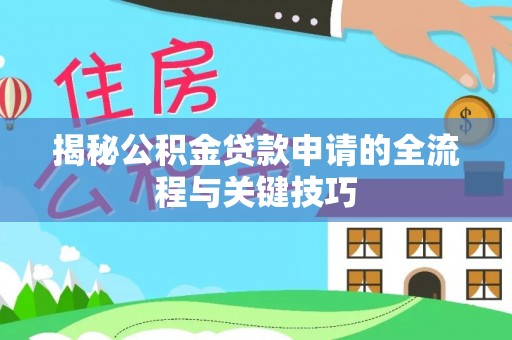 朔州揭秘公积金贷款申请的全流程与关键技巧