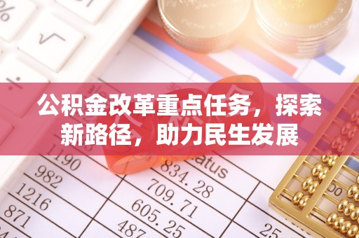 朔州公积金改革重点任务，探索新路径，助力民生发展
