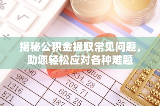 朔州揭秘公积金提取常见问题，助您轻松应对各种难题