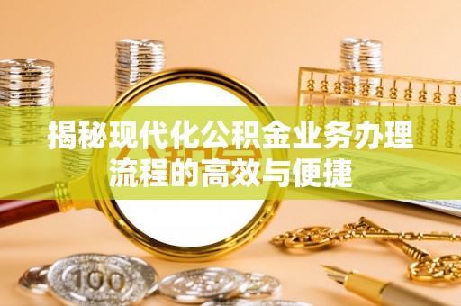 朔州揭秘现代化公积金业务办理流程的高效与便捷