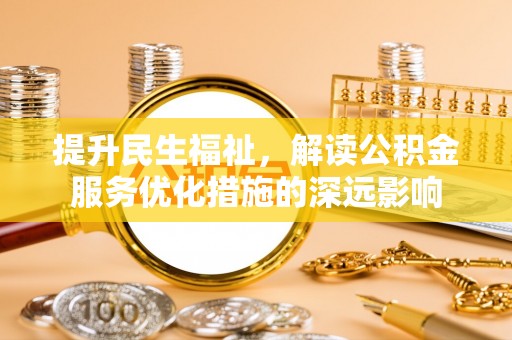 朔州提升民生福祉，解读公积金服务优化措施的深远影响