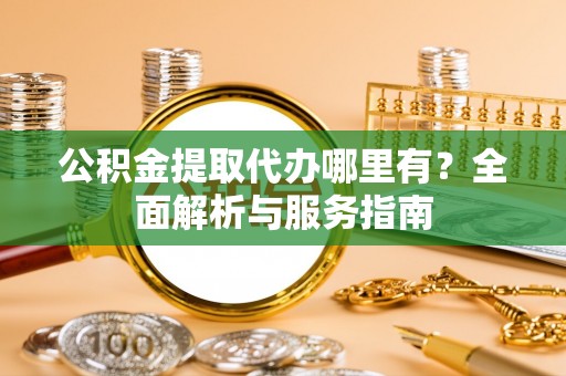 朔州公积金提取代办哪里有？全面解析与服务指南