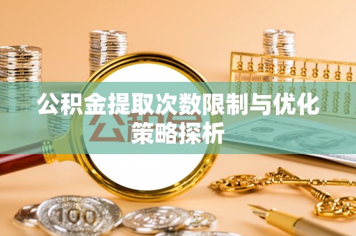 朔州公积金提取次数限制与优化策略探析