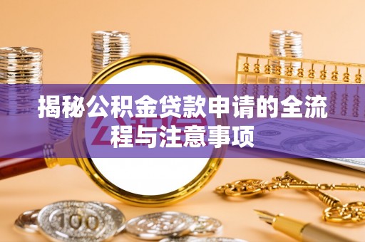 朔州揭秘公积金贷款申请的全流程与注意事项