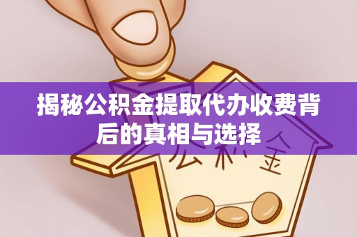 朔州揭秘公积金提取代办收费背后的真相与选择