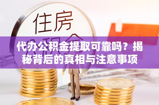 朔州代办公积金提取可靠吗？揭秘背后的真相与注意事项