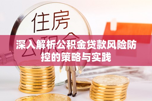 朔州深入解析公积金贷款风险防控的策略与实践