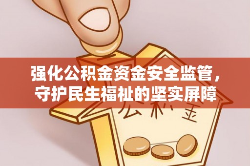 朔州强化公积金资金安全监管，守护民生福祉的坚实屏障