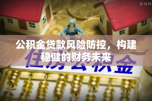 朔州公积金贷款风险防控，构建稳健的财务未来
