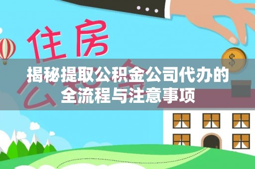 朔州揭秘提取公积金公司代办的全流程与注意事项