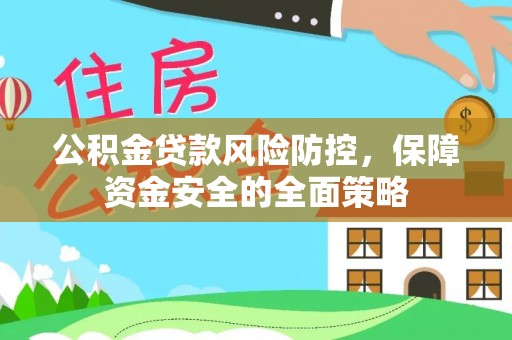 朔州公积金贷款风险防控，保障资金安全的全面策略